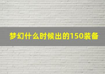 梦幻什么时候出的150装备