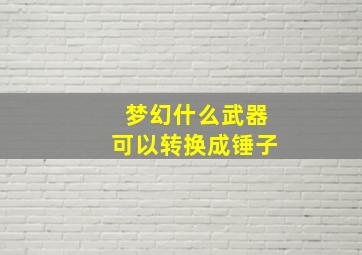 梦幻什么武器可以转换成锤子