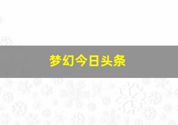 梦幻今日头条