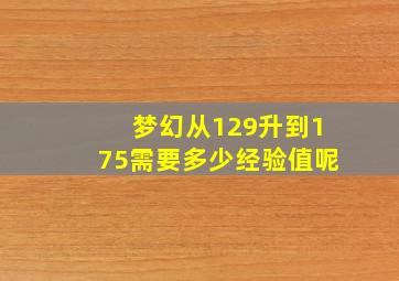 梦幻从129升到175需要多少经验值呢