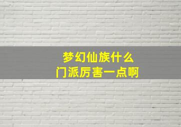 梦幻仙族什么门派厉害一点啊