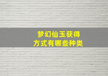 梦幻仙玉获得方式有哪些种类