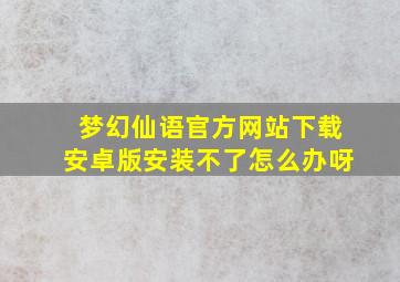 梦幻仙语官方网站下载安卓版安装不了怎么办呀