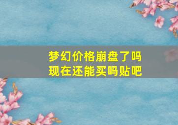 梦幻价格崩盘了吗现在还能买吗贴吧