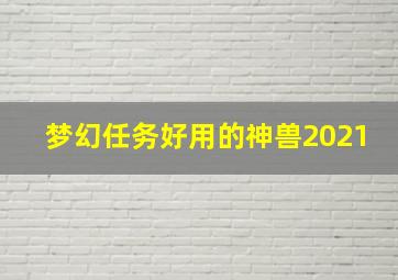 梦幻任务好用的神兽2021