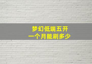 梦幻低端五开一个月能刷多少