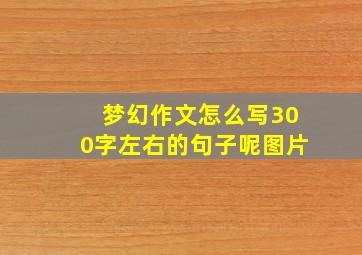 梦幻作文怎么写300字左右的句子呢图片