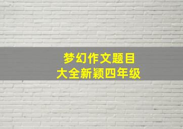 梦幻作文题目大全新颖四年级