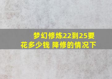 梦幻修炼22到25要花多少钱 降修的情况下