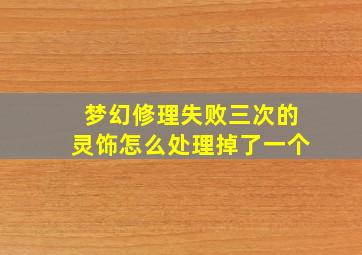 梦幻修理失败三次的灵饰怎么处理掉了一个