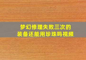 梦幻修理失败三次的装备还能用珍珠吗视频