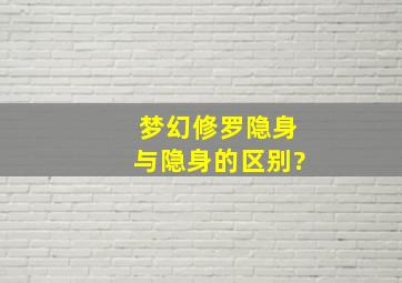 梦幻修罗隐身与隐身的区别?