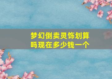 梦幻倒卖灵饰划算吗现在多少钱一个