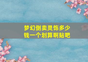 梦幻倒卖灵饰多少钱一个划算啊贴吧