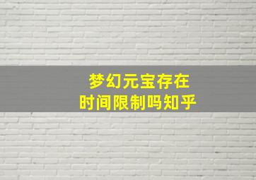 梦幻元宝存在时间限制吗知乎