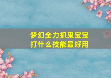 梦幻全力抓鬼宝宝打什么技能最好用