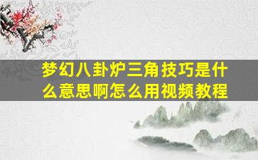 梦幻八卦炉三角技巧是什么意思啊怎么用视频教程