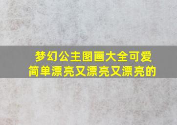 梦幻公主图画大全可爱简单漂亮又漂亮又漂亮的