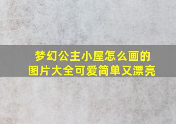 梦幻公主小屋怎么画的图片大全可爱简单又漂亮