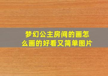 梦幻公主房间的画怎么画的好看又简单图片