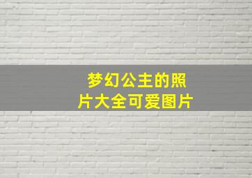 梦幻公主的照片大全可爱图片