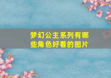 梦幻公主系列有哪些角色好看的图片