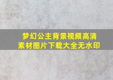 梦幻公主背景视频高清素材图片下载大全无水印