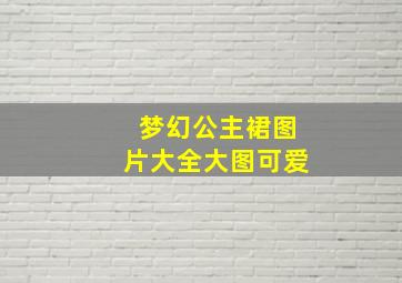 梦幻公主裙图片大全大图可爱