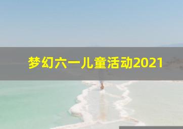 梦幻六一儿童活动2021