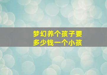 梦幻养个孩子要多少钱一个小孩