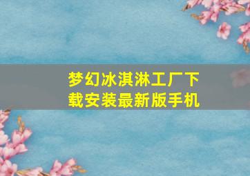 梦幻冰淇淋工厂下载安装最新版手机