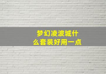 梦幻凌波城什么套装好用一点