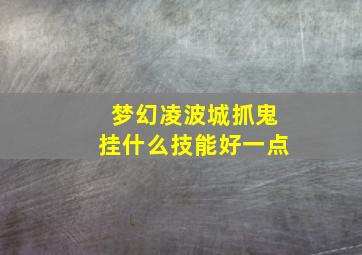 梦幻凌波城抓鬼挂什么技能好一点