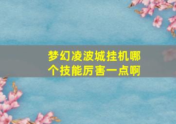 梦幻凌波城挂机哪个技能厉害一点啊