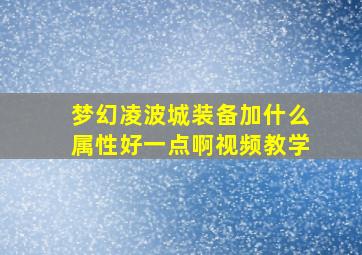 梦幻凌波城装备加什么属性好一点啊视频教学