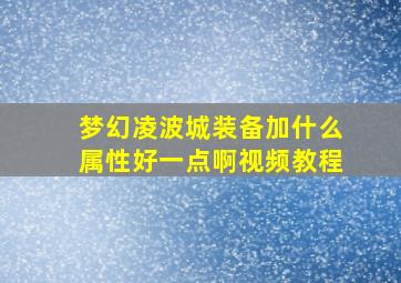 梦幻凌波城装备加什么属性好一点啊视频教程