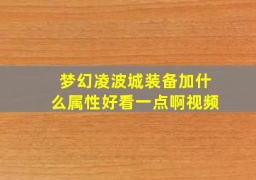 梦幻凌波城装备加什么属性好看一点啊视频