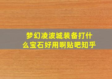 梦幻凌波城装备打什么宝石好用啊贴吧知乎