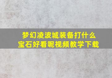 梦幻凌波城装备打什么宝石好看呢视频教学下载