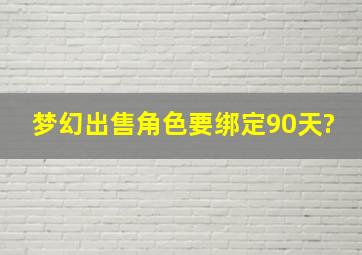 梦幻出售角色要绑定90天?