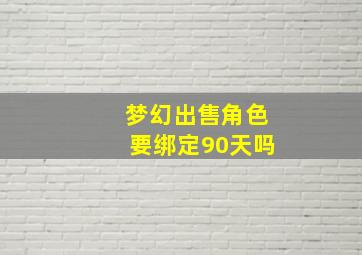 梦幻出售角色要绑定90天吗