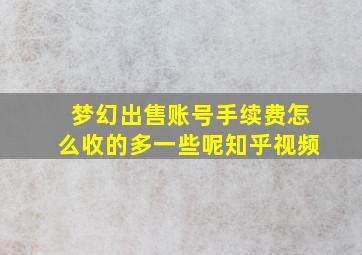 梦幻出售账号手续费怎么收的多一些呢知乎视频