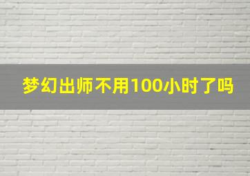 梦幻出师不用100小时了吗