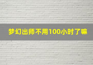 梦幻出师不用100小时了嘛