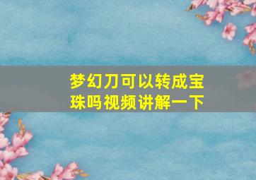 梦幻刀可以转成宝珠吗视频讲解一下