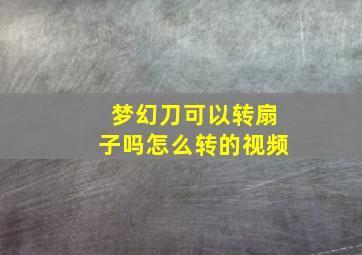 梦幻刀可以转扇子吗怎么转的视频