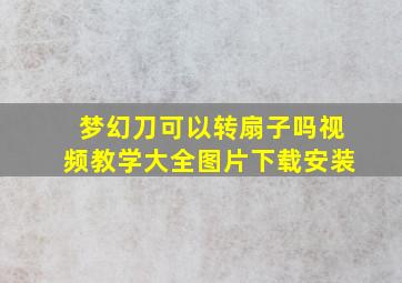 梦幻刀可以转扇子吗视频教学大全图片下载安装