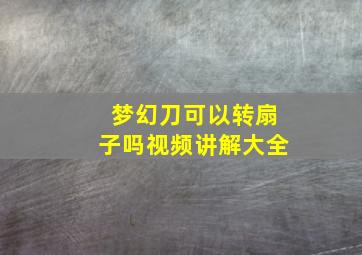 梦幻刀可以转扇子吗视频讲解大全