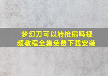 梦幻刀可以转枪扇吗视频教程全集免费下载安装