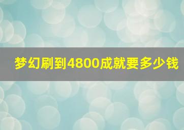 梦幻刷到4800成就要多少钱